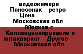 видеокамера “Паносоник“- ретро › Цена ­ 100 000 - Московская обл., Москва г. Коллекционирование и антиквариат » Другое   . Московская обл.